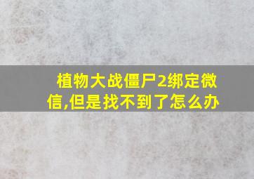 植物大战僵尸2绑定微信,但是找不到了怎么办