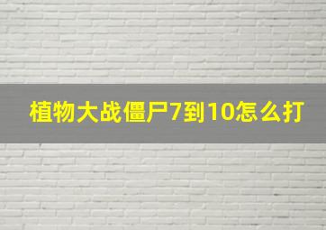 植物大战僵尸7到10怎么打