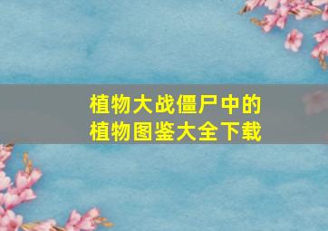 植物大战僵尸中的植物图鉴大全下载