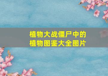 植物大战僵尸中的植物图鉴大全图片