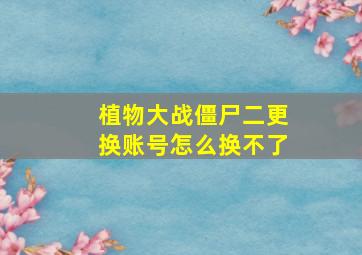 植物大战僵尸二更换账号怎么换不了