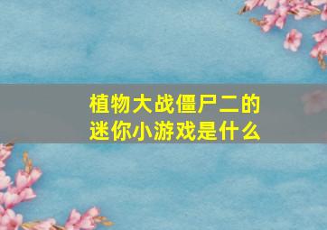 植物大战僵尸二的迷你小游戏是什么