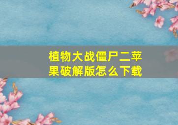 植物大战僵尸二苹果破解版怎么下载