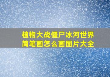 植物大战僵尸冰河世界简笔画怎么画图片大全