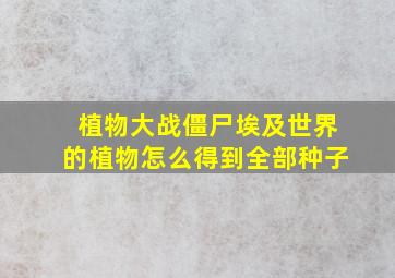 植物大战僵尸埃及世界的植物怎么得到全部种子