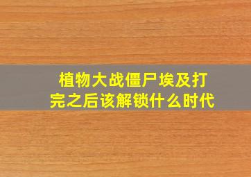 植物大战僵尸埃及打完之后该解锁什么时代