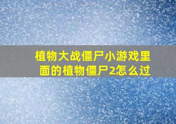 植物大战僵尸小游戏里面的植物僵尸2怎么过