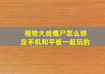 植物大战僵尸怎么绑定手机和平板一起玩的