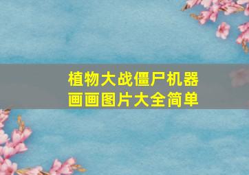 植物大战僵尸机器画画图片大全简单