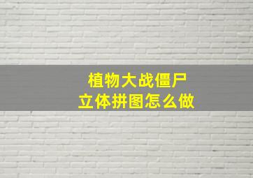 植物大战僵尸立体拼图怎么做