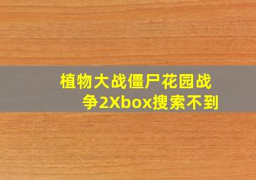 植物大战僵尸花园战争2Xbox搜索不到