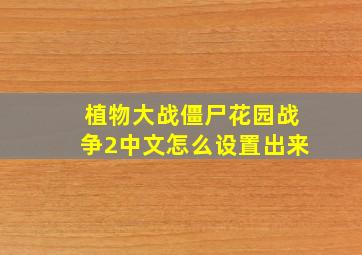 植物大战僵尸花园战争2中文怎么设置出来