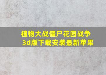 植物大战僵尸花园战争3d版下载安装最新苹果