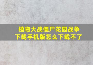 植物大战僵尸花园战争下载手机版怎么下载不了