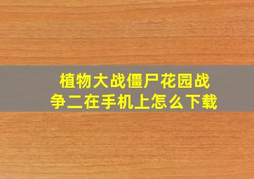 植物大战僵尸花园战争二在手机上怎么下载