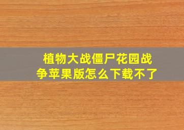 植物大战僵尸花园战争苹果版怎么下载不了