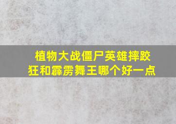 植物大战僵尸英雄摔跤狂和霹雳舞王哪个好一点