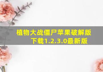 植物大战僵尸苹果破解版下载1.2.3.0最新版