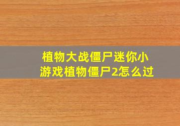 植物大战僵尸迷你小游戏植物僵尸2怎么过