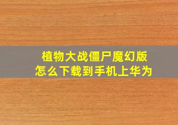 植物大战僵尸魔幻版怎么下载到手机上华为