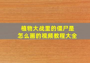 植物大战里的僵尸是怎么画的视频教程大全