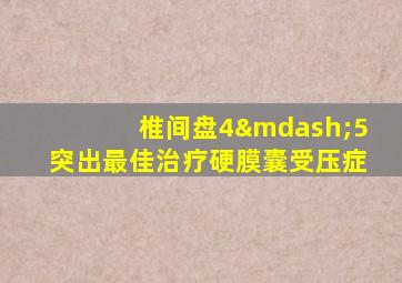 椎间盘4—5突出最佳治疗硬膜囊受压症