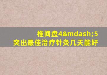 椎间盘4—5突出最佳治疗针灸几天能好