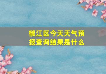 椒江区今天天气预报查询结果是什么