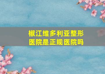 椒江维多利亚整形医院是正规医院吗