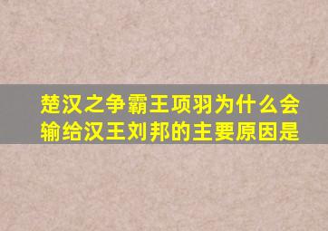 楚汉之争霸王项羽为什么会输给汉王刘邦的主要原因是