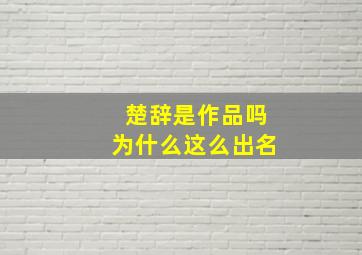 楚辞是作品吗为什么这么出名