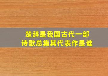 楚辞是我国古代一部诗歌总集其代表作是谁