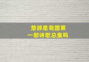 楚辞是我国第一部诗歌总集吗