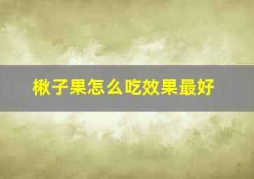 楸子果怎么吃效果最好