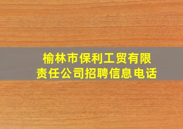 榆林市保利工贸有限责任公司招聘信息电话