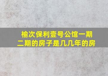 榆次保利壹号公馆一期二期的房子是几几年的房