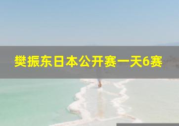 樊振东日本公开赛一天6赛