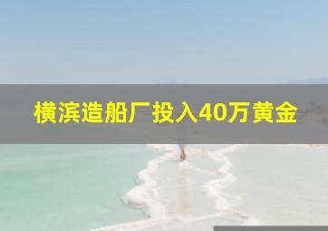 横滨造船厂投入40万黄金