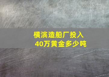 横滨造船厂投入40万黄金多少吨