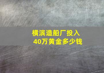 横滨造船厂投入40万黄金多少钱