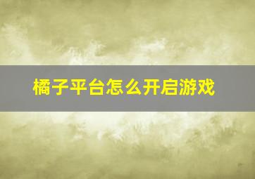 橘子平台怎么开启游戏