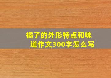 橘子的外形特点和味道作文300字怎么写