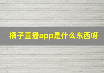 橘子直播app是什么东西呀