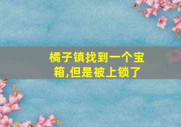 橘子镇找到一个宝箱,但是被上锁了