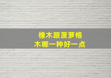 橡木跟菠萝格木哪一种好一点