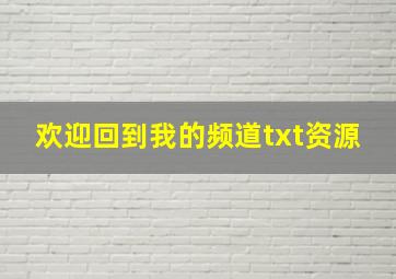 欢迎回到我的频道txt资源