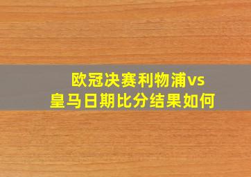 欧冠决赛利物浦vs皇马日期比分结果如何