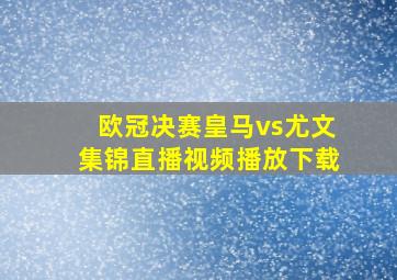 欧冠决赛皇马vs尤文集锦直播视频播放下载