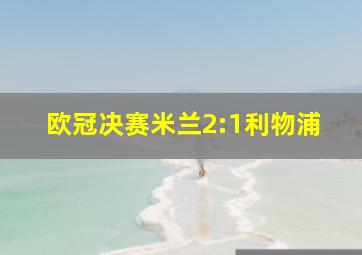 欧冠决赛米兰2:1利物浦