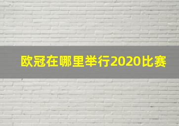 欧冠在哪里举行2020比赛